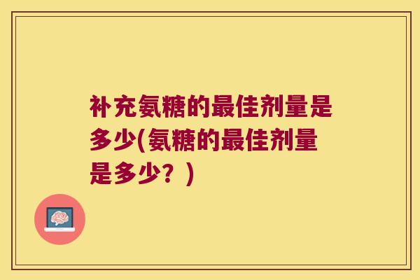 补充氨糖的佳剂量是多少(氨糖的佳剂量是多少？)