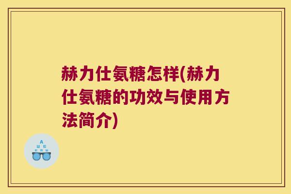 赫力仕氨糖怎样(赫力仕氨糖的功效与使用方法简介) 赫力仕氨糖怎样(赫力仕氨糖的功效与使用方法简介)