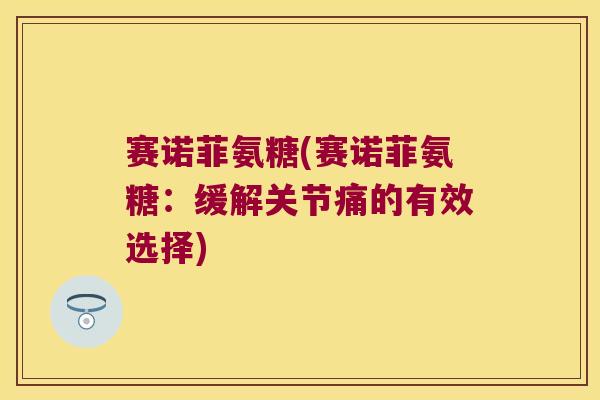 赛诺菲氨糖(赛诺菲氨糖:缓解关节痛的有效选择) 赛诺菲氨糖(赛诺菲氨糖:缓解关节痛的有效选择)