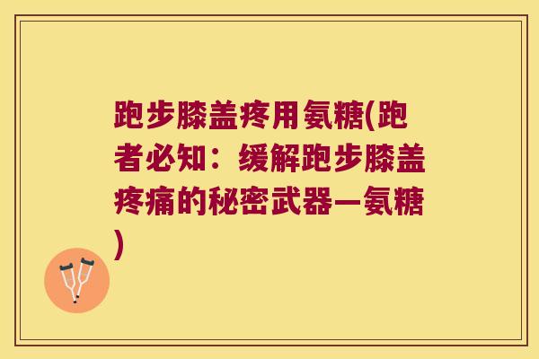 跑步膝盖疼用氨糖(跑者必知：缓解跑步膝盖的秘密武器—氨糖)