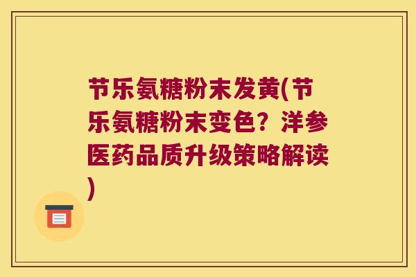 节乐氨糖粉末发黄(节乐氨糖粉末变色?洋参医药品质升级策略解读) 节乐氨糖粉末发黄(节乐氨糖粉末变色?洋参医药品质升级策略解读)