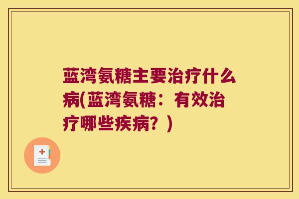 蓝湾氨糖主要什么(蓝湾氨糖:有效哪些?) 蓝湾氨糖主要什么(蓝湾氨糖:有效哪些?)