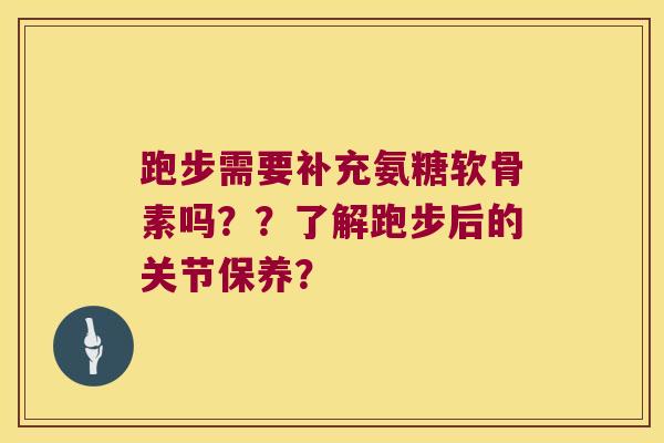 跑步需要补充氨糖软骨素吗??了解跑步后的关节保养? 跑步需要补充氨糖软骨素吗??了解跑步后的关节保养?