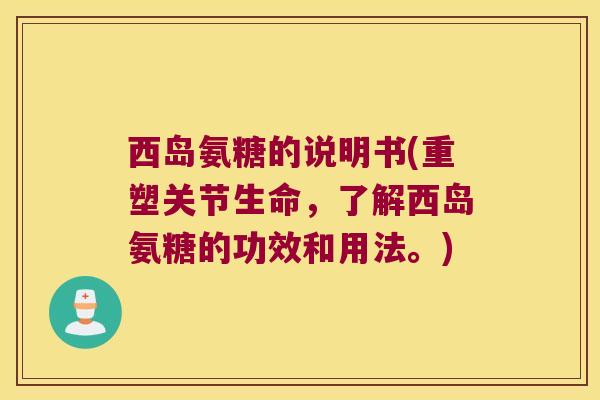 西岛氨糖的说明书(重塑关节生命,了解西岛氨糖的功效和用法。) 西岛氨糖的说明书(重塑关节生命,了解西岛氨糖的功效和用法。)