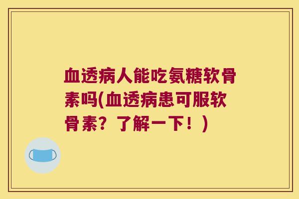 透人能吃氨糖软骨素吗(透患可服软骨素?了解一下!) 透人能吃氨糖软骨素吗(透患可服软骨素?了解一下!)