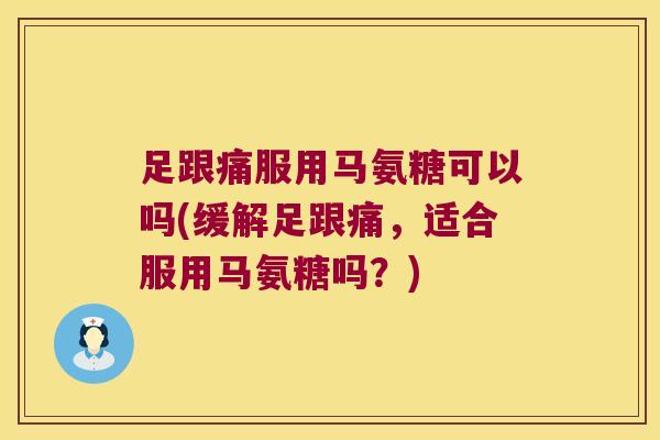 足跟痛服用马氨糖可以吗(缓解足跟痛,适合服用马氨糖吗?) 足跟痛服用马氨糖可以吗(缓解足跟痛,适合服用马氨糖吗?)