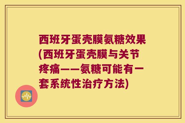 西班牙蛋壳膜氨糖效果(西班牙蛋壳膜与关节——氨糖可能有一套系统性方法) 西班牙蛋壳膜氨糖效果(西班牙蛋壳膜与关节——氨糖可能有一套系统性方法)