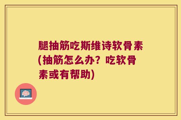 腿抽筋吃斯维诗软骨素(抽筋怎么办?吃软骨素或有帮助) 腿抽筋吃斯维诗软骨素(抽筋怎么办?吃软骨素或有帮助)