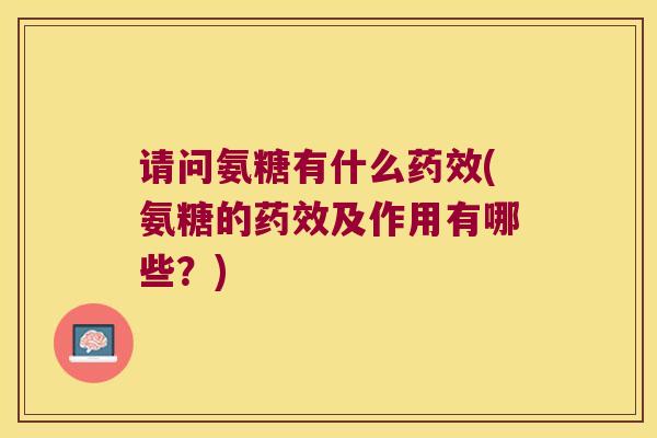 请问氨糖有什么(氨糖的及作用有哪些？)