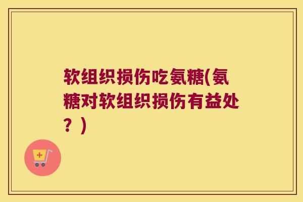 软组织损伤吃氨糖(氨糖对软组织损伤有益处?) 软组织损伤吃氨糖(氨糖对软组织损伤有益处?)