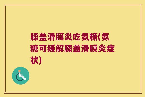 膝盖吃氨糖(氨糖可缓解膝盖滑膜状) 膝盖吃氨糖(氨糖可缓解膝盖滑膜状)