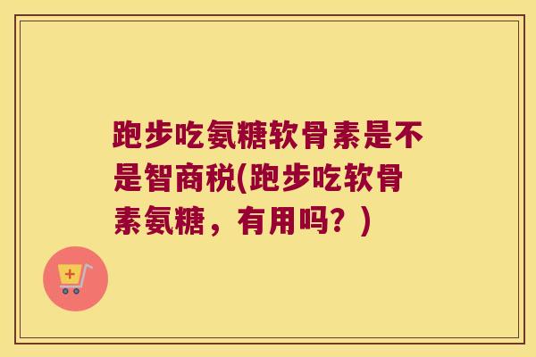 跑步吃氨糖软骨素是不是智商税(跑步吃软骨素氨糖，有用吗？)