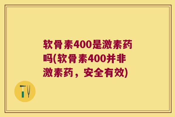 软骨素400是激素药吗(软骨素400并非激素药，安全有效)