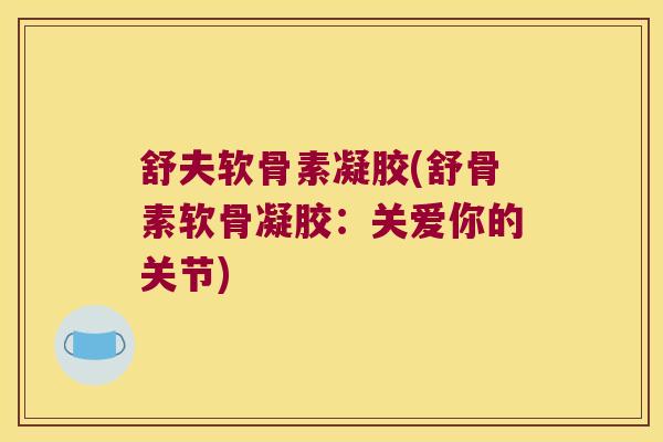 舒夫软骨素凝胶(舒骨素软骨凝胶：关爱你的关节)