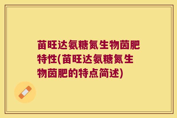苗旺达氨糖氮生物茵肥特性(苗旺达氨糖氮生物茵肥的特点简述)