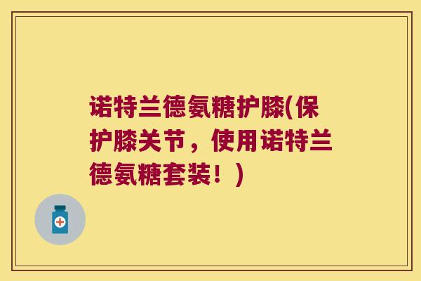 诺特兰德氨糖护膝(保护膝关节,使用诺特兰德氨糖套装!) 诺特兰德氨糖护膝(保护膝关节,使用诺特兰德氨糖套装!)