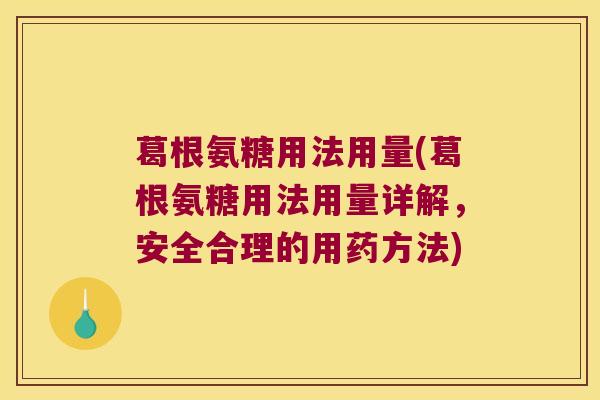葛根氨糖用法用量(葛根氨糖用法用量详解,安全合理的用药方法) 葛根氨糖用法用量(葛根氨糖用法用量详解,安全合理的用药方法)