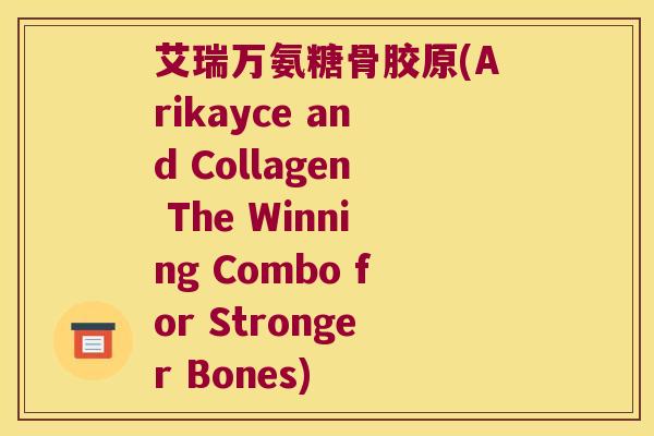 艾瑞万氨糖骨胶原(Arikayce and Collagen The Winning Combo for Stronger Bones)
