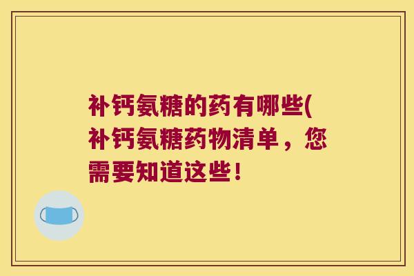 补钙氨糖的药有哪些(补钙氨糖清单,您需要知道这些! 补钙氨糖的药有哪些(补钙氨糖清单,您需要知道这些!