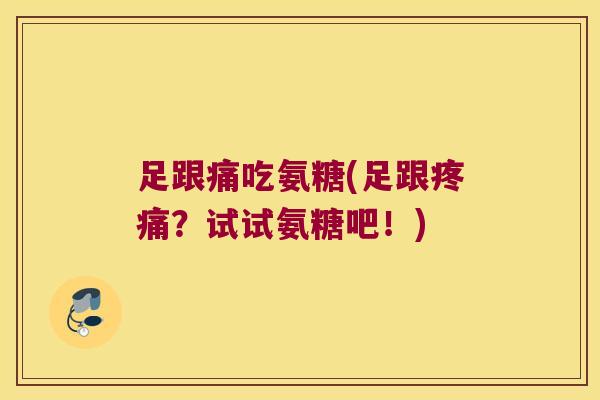 足跟痛吃氨糖(足跟？试试氨糖吧！)