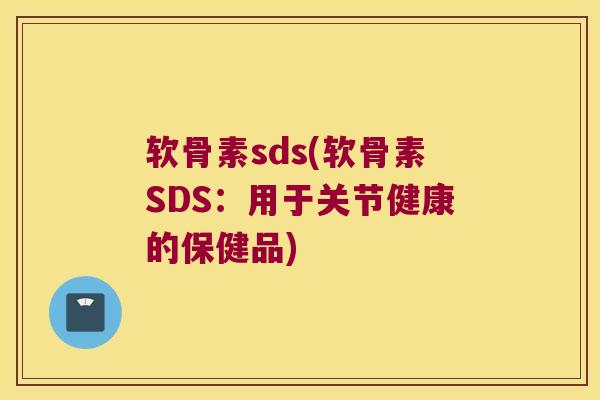 软骨素sds(软骨素SDS:用于关节健康的保健品) 软骨素sds(软骨素SDS:用于关节健康的保健品)