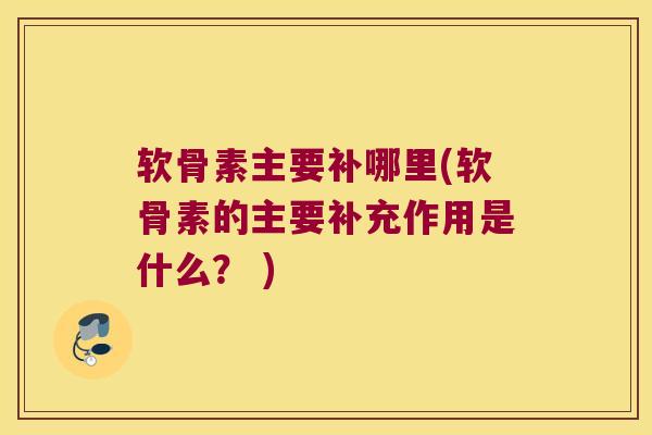 软骨素主要补哪里(软骨素的主要补充作用是什么? ) 软骨素主要补哪里(软骨素的主要补充作用是什么? )