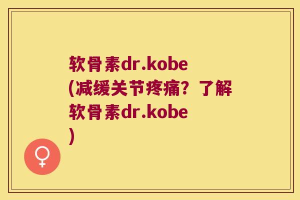 软骨素dr.kobe(减缓关节?了解软骨素dr.kobe) 软骨素dr.kobe(减缓关节?了解软骨素dr.kobe)