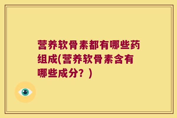 营养软骨素都有哪些药组成(营养软骨素含有哪些成分？)