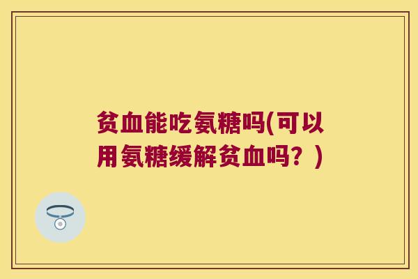 贫能吃氨糖吗(可以用氨糖缓解贫吗？)