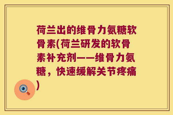 荷兰出的维骨力氨糖软骨素(荷兰研发的软骨素补充剂——维骨力氨糖，快速缓解关节)