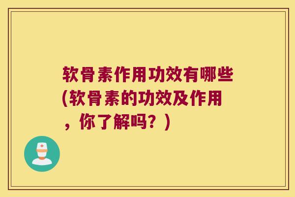 软骨素作用功效有哪些(软骨素的功效及作用,你了解吗?) 软骨素作用功效有哪些(软骨素的功效及作用,你了解吗?)
