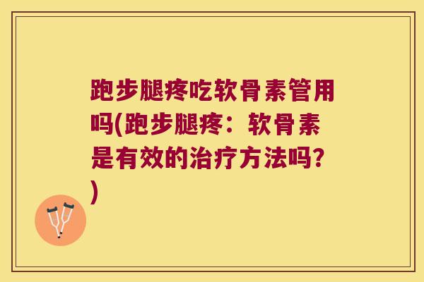 跑步腿疼吃软骨素管用吗(跑步腿疼:软骨素是有效的方法吗?) 跑步腿疼吃软骨素管用吗(跑步腿疼:软骨素是有效的方法吗?)