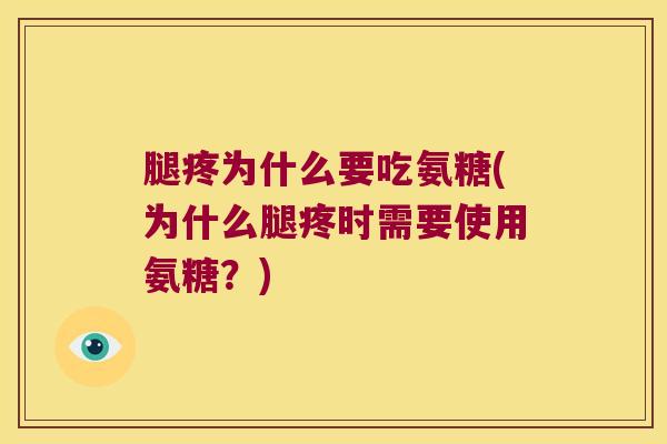 腿疼为什么要吃氨糖(为什么腿疼时需要使用氨糖？)