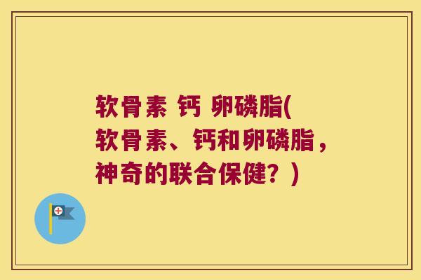 软骨素 钙 卵磷脂(软骨素、钙和卵磷脂,神奇的联合保健?) 软骨素 钙 卵磷脂(软骨素、钙和卵磷脂,神奇的联合保健?)