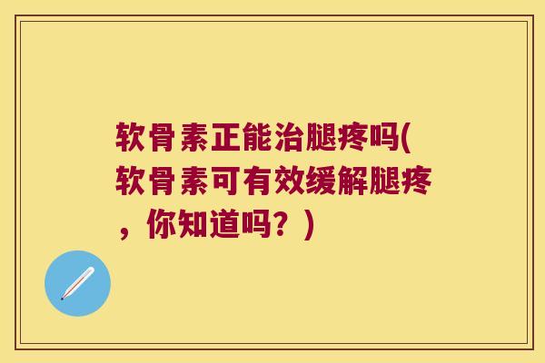 软骨素正能腿疼吗(软骨素可有效缓解腿疼,你知道吗?) 软骨素正能腿疼吗(软骨素可有效缓解腿疼,你知道吗?)