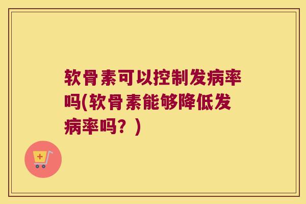 软骨素可以控制发率吗(软骨素能够降低发率吗?) 软骨素可以控制发率吗(软骨素能够降低发率吗?)