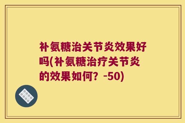 补氨糖效果好吗(补氨糖的效果如何?-50) 补氨糖效果好吗(补氨糖的效果如何?-50)