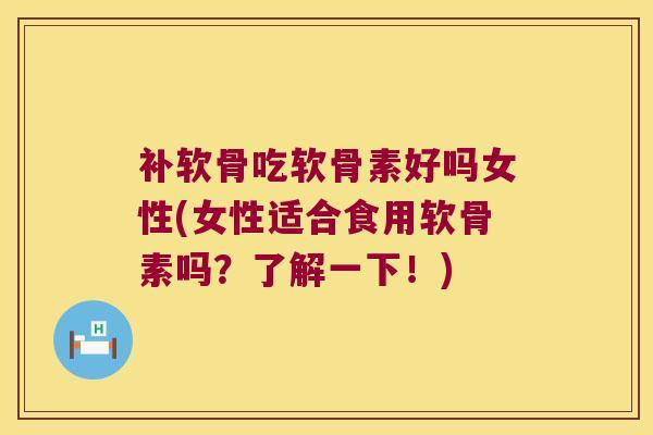 补软骨吃软骨素好吗女性(女性适合食用软骨素吗？了解一下！)