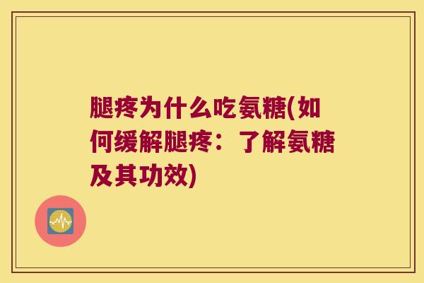 腿疼为什么吃氨糖(如何缓解腿疼:了解氨糖及其功效) 腿疼为什么吃氨糖(如何缓解腿疼:了解氨糖及其功效)