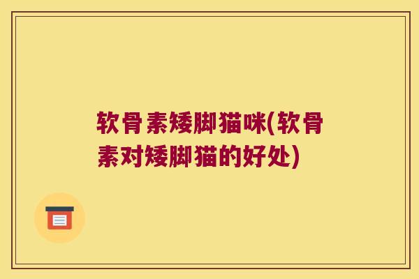软骨素矮脚猫咪(软骨素对矮脚猫的好处) 软骨素矮脚猫咪(软骨素对矮脚猫的好处)