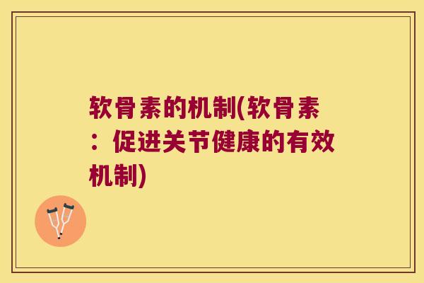 软骨素的机制(软骨素：促进关节健康的有效机制)