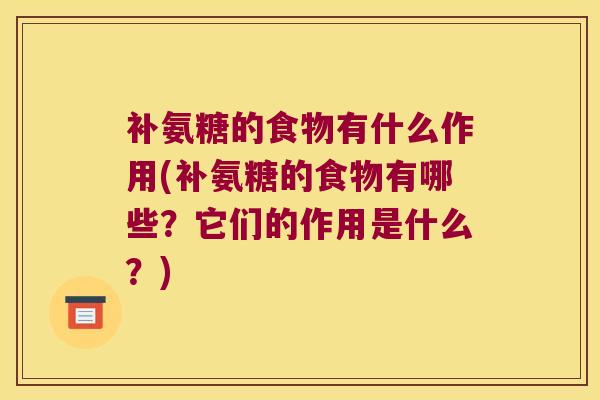 补氨糖的食物有什么作用(补氨糖的食物有哪些?它们的作用是什么?) 补氨糖的食物有什么作用(补氨糖的食物有哪些?它们的作用是什么?)