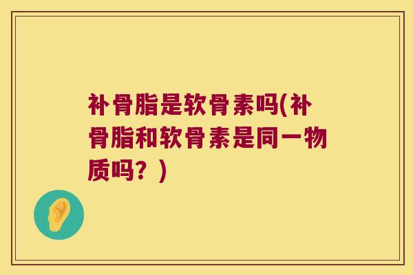 补骨脂是软骨素吗(补骨脂和软骨素是同一物质吗？)