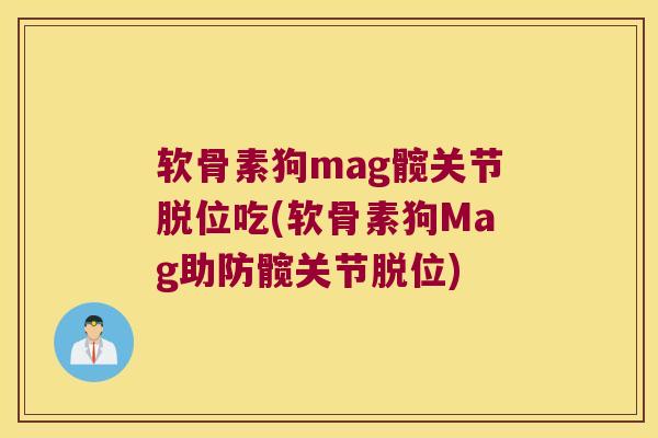 软骨素狗mag髋关节脱位吃(软骨素狗Mag助防髋关节脱位)