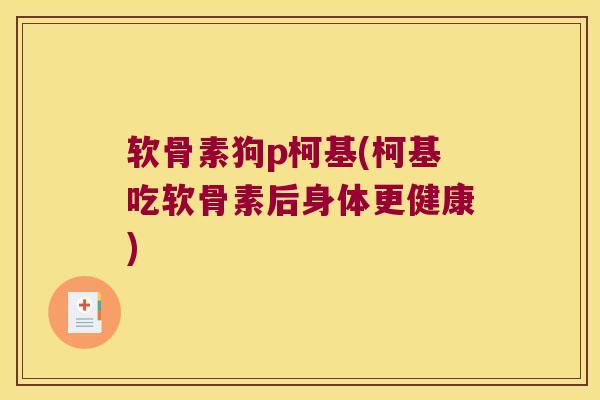 软骨素狗p柯基(柯基吃软骨素后身体更健康)