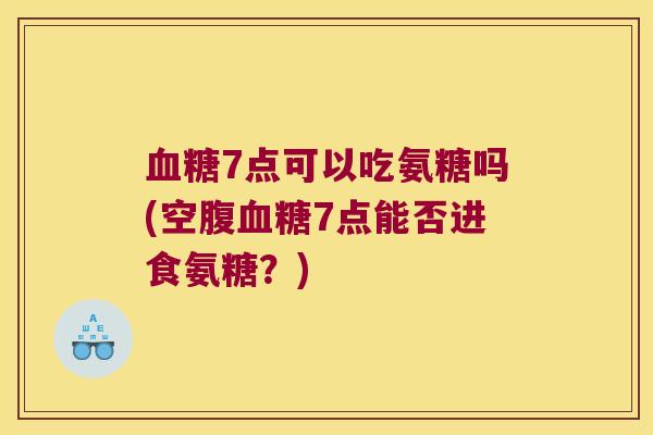 7点可以吃氨糖吗(空腹7点能否进食氨糖？)