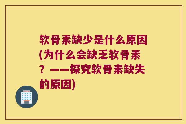 软骨素缺少是什么原因(为什么会缺乏软骨素?——探究软骨素缺失的原因) 软骨素缺少是什么原因(为什么会缺乏软骨素?——探究软骨素缺失的原因)