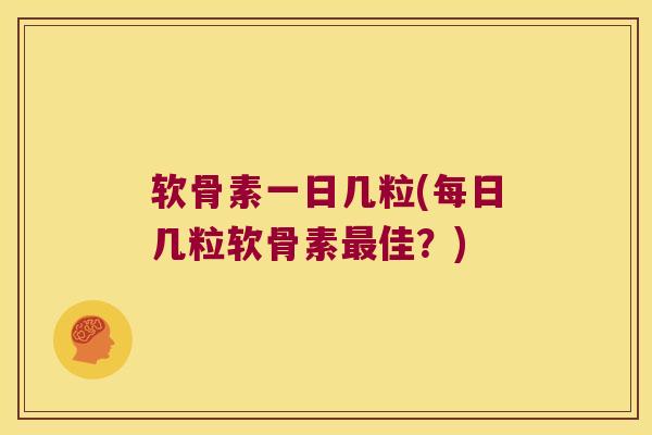 软骨素一日几粒(每日几粒软骨素佳？)