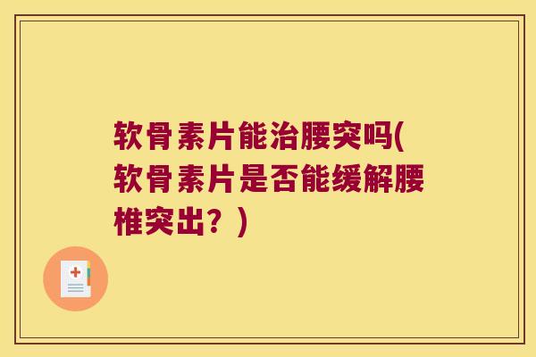 软骨素片能腰突吗(软骨素片是否能缓解腰椎突出?) 软骨素片能腰突吗(软骨素片是否能缓解腰椎突出?)