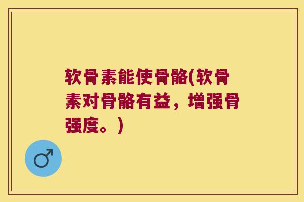 软骨素能使骨骼(软骨素对骨骼有益,增强骨强度。) 软骨素能使骨骼(软骨素对骨骼有益,增强骨强度。)